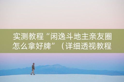 实测教程“闲逸斗地主亲友圈怎么拿好牌”（详细透视教程）-哔哩哔哩
