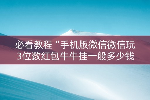 必看教程“手机版微信微信玩3位数红包牛牛挂一般多少钱 ”（详细透视教程）-哔哩哔哩