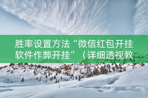 胜率设置方法“微信红包开挂软件作弊开挂”（详细透视教程）-哔哩哔哩