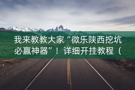 我来教教大家“微乐陕西挖坑必赢神器”！详细开挂教程（确实真的有挂)-知乎
