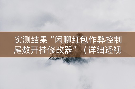 实测结果“闲聊红包作弊控制尾数开挂修改器”（详细透视教程）-哔哩哔哩