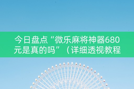 今日盘点“微乐麻将神器680元是真的吗”（详细透视教程）-哔哩哔哩