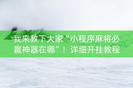 我来教下大家“小程序麻将必赢神器在哪”！详细开挂教程（确实真的有挂)-知乎