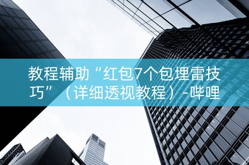 教程辅助“红包7个包埋雷技巧”（详细透视教程）-哔哩哔哩