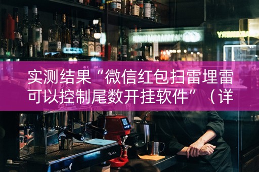 实测结果“微信红包扫雷埋雷可以控制尾数开挂软件”（详细透视教程）-哔哩哔哩