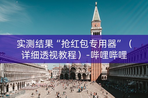 实测结果“抢红包专用器”（详细透视教程）-哔哩哔哩