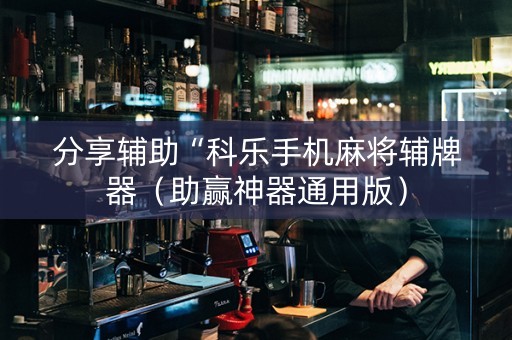 分享辅助“科乐手机麻将辅牌器（助赢神器通用版）