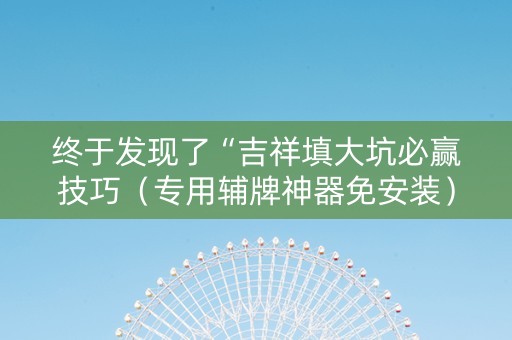 终于发现了“吉祥填大坑必赢技巧（专用辅牌神器免安装）