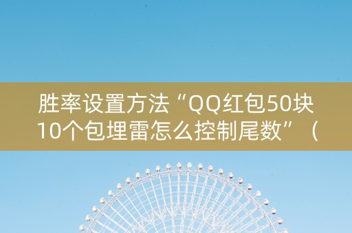 胜率设置方法“QQ红包50块10个包埋雷怎么控制尾数”（详细透视教程）-哔哩哔哩