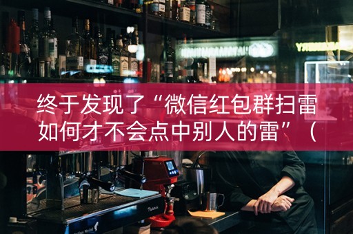 终于发现了“微信红包群扫雷如何才不会点中别人的雷”（详细透视教程）-哔哩哔哩