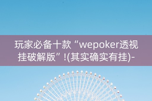 玩家必备十款“wepoker透视挂破解版”!(其实确实有挂)-知乎