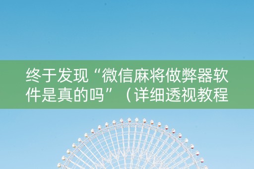 终于发现“微信麻将做弊器软件是真的吗”（详细透视教程）-哔哩哔哩