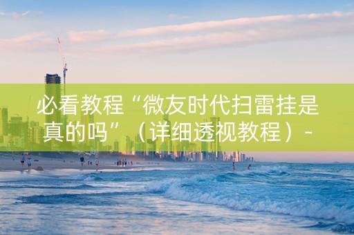 必看教程“微友时代扫雷挂是真的吗”（详细透视教程）-哔哩哔哩