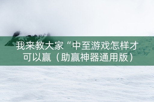 我来教大家“中至游戏怎样才可以赢（助赢神器通用版）