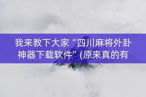 我来教下大家“四川麻将外卦神器下载软件”(原来真的有挂)-知乎