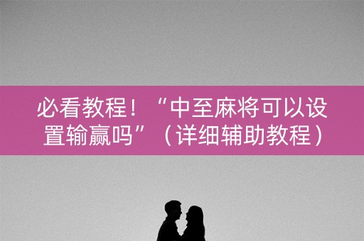 必看教程！“中至麻将可以设置输赢吗”（详细辅助教程）-哔哩哔哩