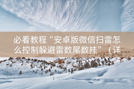 必看教程“安卓版微信扫雷怎么控制躲避雷数尾数挂”（详细透视教程）-哔哩哔哩