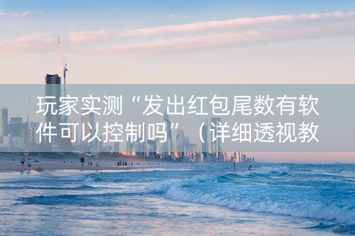 玩家实测“发出红包尾数有软件可以控制吗”（详细透视教程）-哔哩哔哩