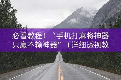 必看教程！“手机打麻将神器只赢不输神器”（详细透视教程）-哔哩哔哩
