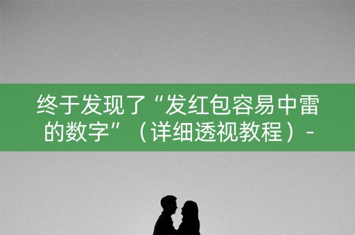 终于发现了“发红包容易中雷的数字”（详细透视教程）-哔哩哔哩