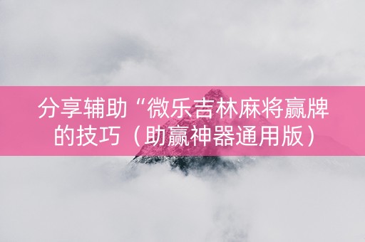 分享辅助“微乐吉林麻将赢牌的技巧（助赢神器通用版）