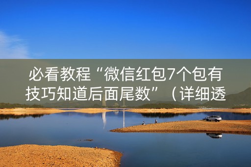 必看教程“微信红包7个包有技巧知道后面尾数”（详细透视教程）-哔哩哔哩
