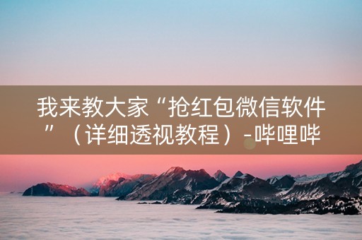 我来教大家“抢红包微信软件”（详细透视教程）-哔哩哔哩