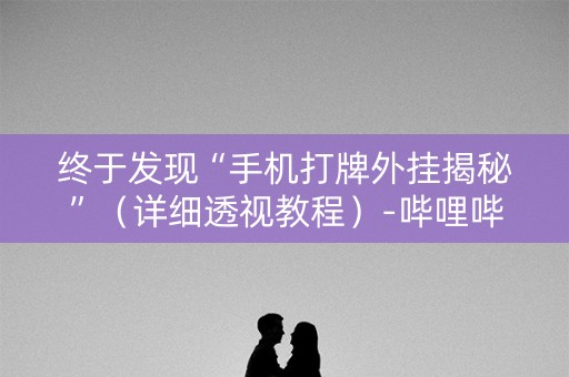 终于发现“手机打牌外挂揭秘”（详细透视教程）-哔哩哔哩