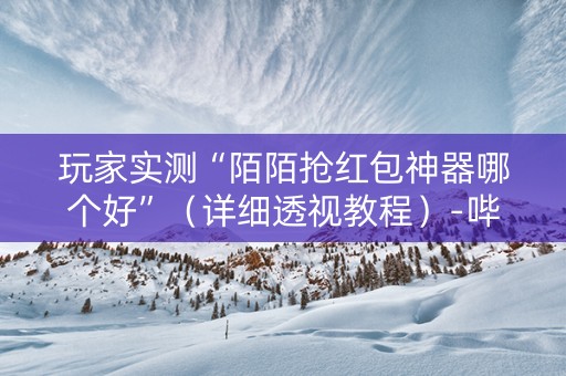 玩家实测“陌陌抢红包神器哪个好”（详细透视教程）-哔哩哔哩