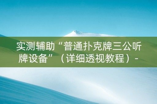 实测辅助“普通扑克牌三公听牌设备”（详细透视教程）-哔哩哔哩