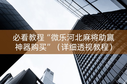 必看教程“微乐河北麻将助赢神器购买”（详细透视教程）-哔哩哔哩