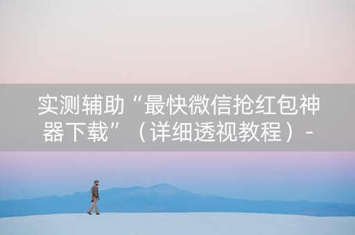 实测辅助“最快微信抢红包神器下载”（详细透视教程）-哔哩哔哩