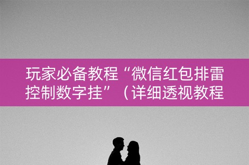 玩家必备教程“微信红包排雷控制数字挂”（详细透视教程）-哔哩哔哩