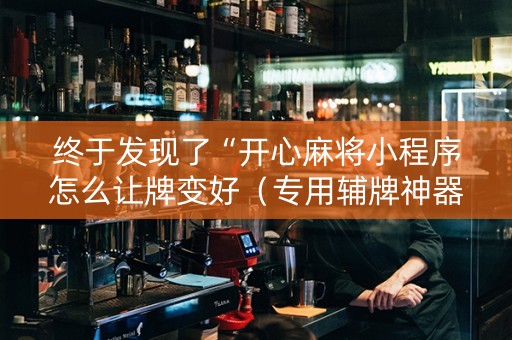 终于发现了“开心麻将小程序怎么让牌变好（专用辅牌神器免安装）