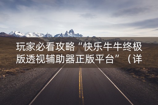 玩家必看攻略“快乐牛牛终极版透视辅助器正版平台”（详细透视教程）-哔哩哔哩