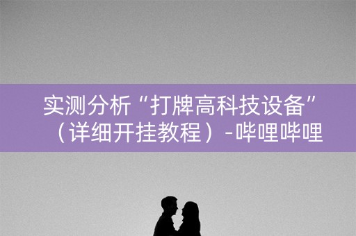 实测分析“打牌高科技设备”（详细开挂教程）-哔哩哔哩