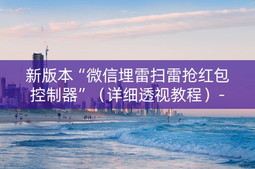 新版本“微信埋雷扫雷抢红包控制器”（详细透视教程）-哔哩哔哩