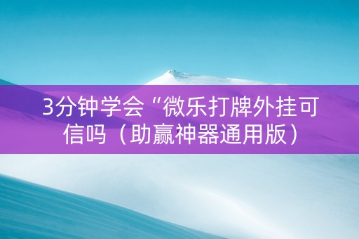 3分钟学会“微乐打牌外挂可信吗（助赢神器通用版）