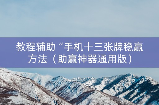 教程辅助“手机十三张牌稳赢方法（助赢神器通用版）