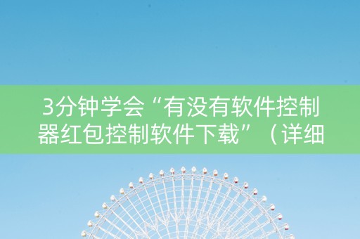 3分钟学会“有没有软件控制器红包控制软件下载”（详细透视教程）-哔哩哔哩