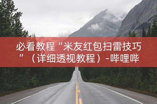 必看教程“米友红包扫雷技巧”（详细透视教程）-哔哩哔哩