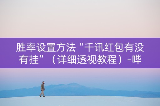 胜率设置方法“千讯红包有没有挂”（详细透视教程）-哔哩哔哩