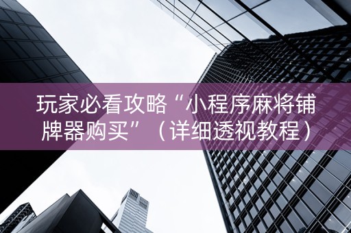 玩家必看攻略“小程序麻将铺牌器购买”（详细透视教程）-哔哩哔哩