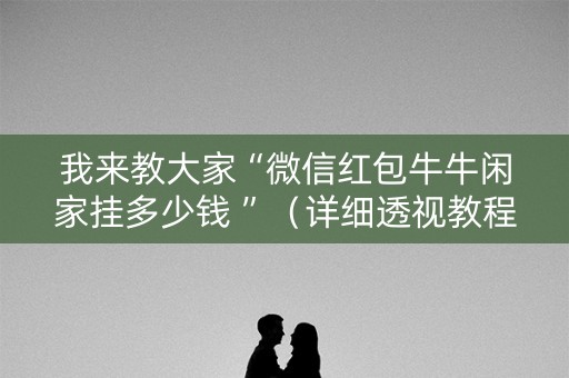 我来教大家“微信红包牛牛闲家挂多少钱 ”（详细透视教程）-哔哩哔哩
