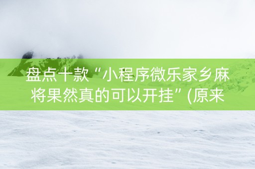 盘点十款“小程序微乐家乡麻将果然真的可以开挂”(原来真的有挂)-知乎