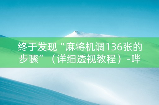 终于发现“麻将机调136张的步骤”（详细透视教程）-哔哩哔哩