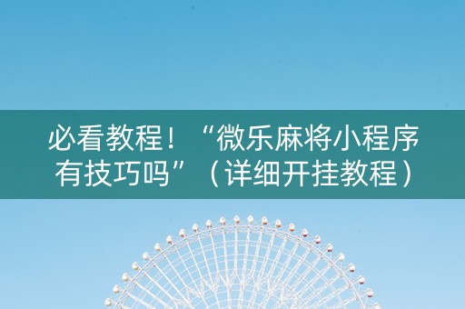 必看教程！“微乐麻将小程序有技巧吗”（详细开挂教程）-哔哩哔哩