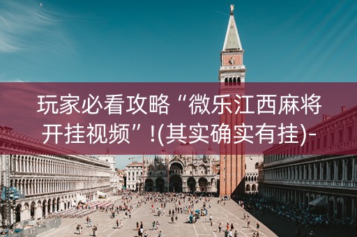 玩家必看攻略“微乐江西麻将开挂视频”!(其实确实有挂)-知乎