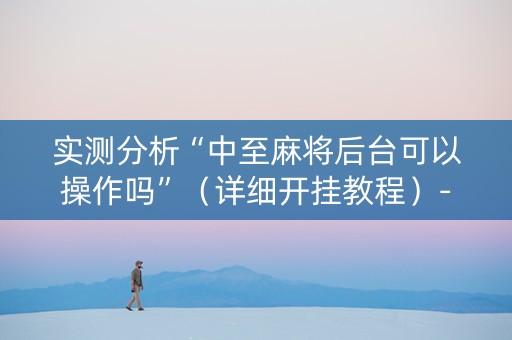 实测分析“中至麻将后台可以操作吗”（详细开挂教程）-哔哩哔哩