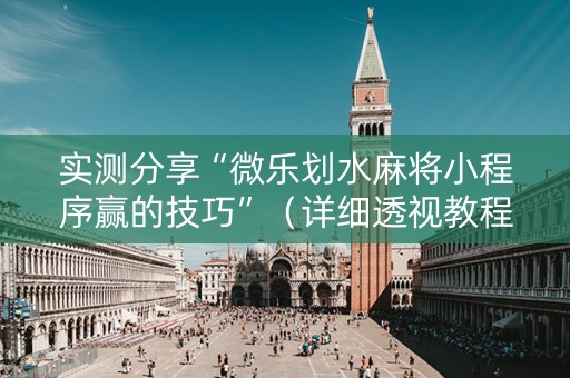 实测分享“微乐划水麻将小程序赢的技巧”（详细透视教程）-哔哩哔哩